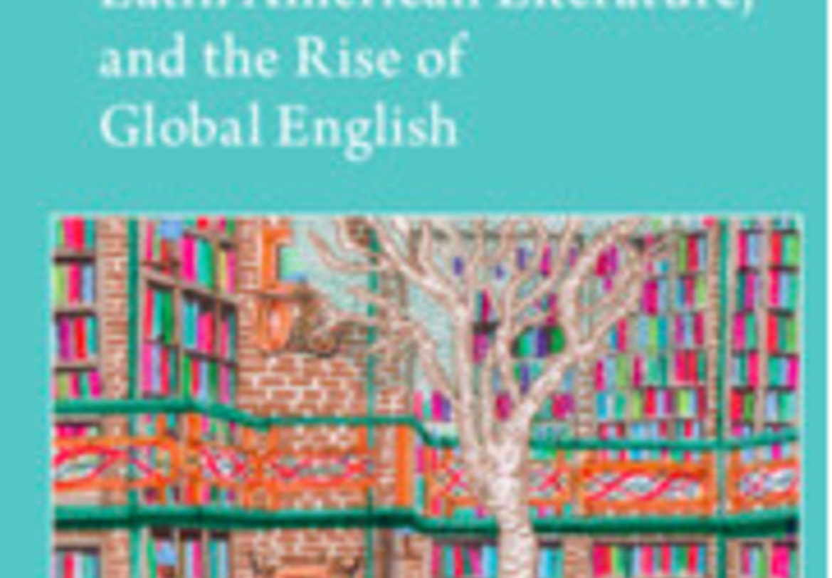 South Asian Writers, Latin American Literature, and the Rise of Global English by Roanna Kantor